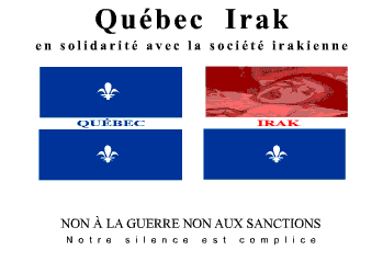 Québec Irak : en solidarité avec la société irakienne.
          Non à la guerre. Non aux sanctions. Notre silence est
          complice.